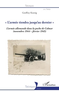 Geoffrey Koenig - "L'armée tiendra jusqu'au dernier" - La 19e armée allemande dans la poche de Colmar (novembre 1944-février 1945).