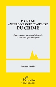Benjamin Van Liel - Pour une anthropologie complexe du crime - Eléments pour sortir la criminologie de sa misère épistémologique.