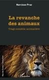 Narcisse Praz - La revanche des animaux - Tragi-comédie animalière.
