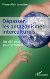 Pierre Alain Lemaître - Dépasser les antagonismes interculturels - Un défi vital pour le monde.