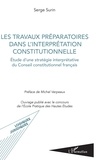 Serge Surin - Les travaux préparatoires dans l'interprétation constitutionnelle - Etude d'une stratégie interprétative du Conseil constitutionnel français.
