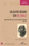 Robert Odic - Un autre regard sur de Gaulle - Front populaire, Vichy, Alger, Londres, Pentagone (1936-1944).