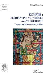 Hélène Nutkowicz - Egypte : Eléphantine au Ve siècle avant notre ère - Fragments d'histoire et de quotidien.