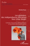 Christian Roche - Les pionniers des indépendances africaines face à leur destin - Colonies françaises d'Afrique noire et territoires de l'océan Indien.