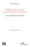 Jean d' Alançon - L'alliance foi et raison, secret de lumière et d'amour - Essai de philosophie et théologie.