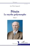 Jean Watin-Augouard - Pétain - Tome 1, Le mythe polymorphe.