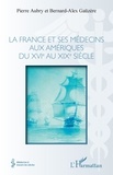 Pierre Aubry et Bernard-Alex Gaüzère - La France et ses médecins aux amériques du XVIe au XIXe siècle.
