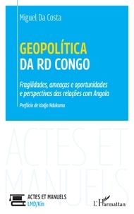 Miguel Da Costa - Geopolítica da RD Congo - Fragilidades, ameaças e oportunidades e perspectivas das relações com Angola.