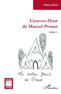 Thierry Marin - L'oeuvre-fleur de Marcel Proust - Tome 1, Le delta floral de Proust.