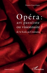 Francis Cisco Gayte - Opéra : art passéiste ou visionnaire ? - De la Scala au Cinérama.