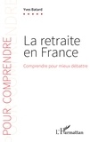 Yves Batard - La retraite en France - Comprendre pour mieux débattre.