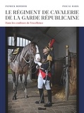 Patrick Boissier et Pascal Baril - Le régiment de cavalerie de la garde républicaine - Dans les coulisses de l'excellence.