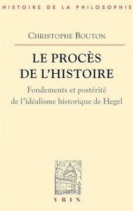 Christophe Bouton - Le procès de l'histoire - Fondements et postérité de l'idéalisme historique de Hegel.