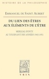 Emmanuel de Saint Aubert - Du lien des êtres aux éléments de l'être - Merleau-Ponty au tournant des années 1945-1951.