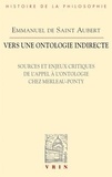 Emmanuel de Saint Aubert - Vers une ontologie indirecte - Sources et enjeux critiques de l'appel à l'ontologie chez Merleau-Ponty.