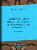 François Guizot - L'histoire de France depuis 1789 jusqu'en 1848 racontée à mes petits-enfants - Tome premier.