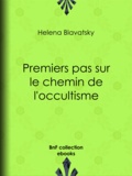 Helena Blavatsky - Premiers pas sur le chemin de l'occultisme.