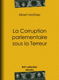 Albert Mathiez - La Corruption parlementaire sous la Terreur.