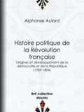 Alphonse Aulard - Histoire politique de la Révolution française - Origines et développement de la démocratie et de la République (1789-1804).