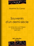 Maxime du Camp - Souvenirs d'un demi-siècle - Au temps de Louis-Philippe et de Napoléon III - 1830-1870.