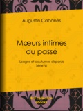 Augustin Cabanès - Mœurs intimes du passé - Usages et coutumes disparus - Série VI.