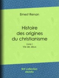 Ernest Renan - Histoire des origines du christianisme - Livre I Vie de Jésus.