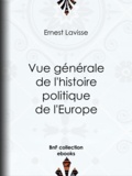 Ernest Lavisse - Vue générale de l'histoire politique de l'Europe.