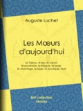 Auguste Luchet - Les moeurs d'aujourd'hui - Le tabac, le jeu, le canot, le pourboire, la blague, la pose, le chantage, le loyer, la boutique, l'exil.