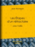 Jean Richepin et André Gill - Les Étapes d'un réfractaire - Jules Vallès.