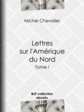Michel Chevalier - Lettres sur l'Amérique du Nord - Tome I.