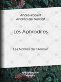 André-Robert Andréa de Nerciat et Guillaume Apollinaire - Les Aphrodites - Les Maîtres de l'Amour.