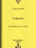 Jules Claretie - Valentin - Comédie en un acte.