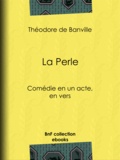 Théodore de Banville - La Perle - Comédie en un acte, en vers.