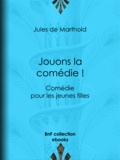 Jules de Marthold - Jouons la comédie ! - Comédie pour les jeunes filles.