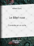 Alfred Duru - Le Billet rose - Comédie en un acte.