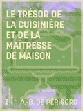 A.-B. de Périgord - Le Trésor de la cuisinière et de la maîtresse de maison - Dictionnaire complet de cuisine, de pâtisserie et d'office.