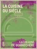 Catherine de Bonnechère - La Cuisine du siècle - Dictionnaire pratique des recettes culinaires et des recettes de ménage, avec deux cents menus à l'usage de tous.