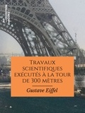 Gustave Eiffel - Travaux scientifiques exécutés à la tour de 300 mètres.