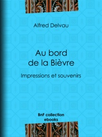 Alfred Delvau - Au bord de la Bièvre - Impressions et souvenirs.