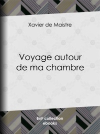 Xavier de Maistre et Charles-Augustin Sainte-Beuve - Voyage autour de ma chambre.