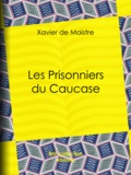 Xavier de Maistre et Charles-Augustin Sainte-Beuve - Les Prisonniers du Caucase.