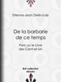 Etienne-Jean Delécluze - De la barbarie de ce temps - Paris ou le Livre des Cent-et-Un.