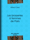 Alfred Carel - Les brasseries à femmes de Paris.