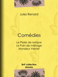 Jules Renard et Henri Bachelin - Comédies - Le Plaisir de rompre . Le Pain de ménage. Monsieur Vernet.