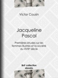 Victor Cousin - Jacqueline Pascal - Premières études sur les femmes illustres et la société du XVIIème siècle.
