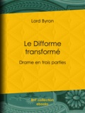 Lord Byron et Benjamin Laroche - Le Difforme transformé - Drame en trois parties.