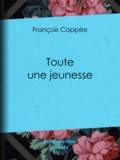 François Coppée - Toute une jeunesse.