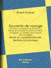 Ernest Fouinet - Souvenirs de voyage  en Suisse, en Espagne, en Écosse, en Grèce, en Océanie, en Chine, en Perse, en Égypte, aux Antilles, dans l'Inde et dans l'Amérique - Récits du capitaine Kernoël, destinés à la jeunesse.