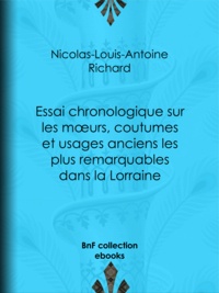 Nicolas-Louis-Antoine Richard - Essai chronologique sur les moeurs, coutumes et usages anciens les plus remarquables dans la Lorraine.