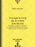 Albin Mazon - Voyage le long de la rivière d'Ardèche - Archéologique et pittoresque, historique et géologique, fantaisiste et sentimental, économique et social, philosophique et politique, à pied, à bateau, en voiture et à cheval.